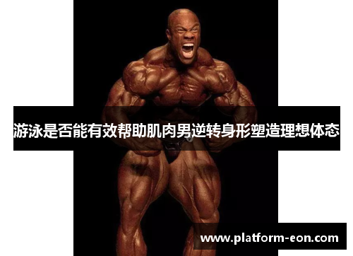 游泳是否能有效帮助肌肉男逆转身形塑造理想体态