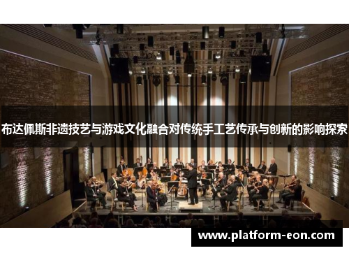 布达佩斯非遗技艺与游戏文化融合对传统手工艺传承与创新的影响探索