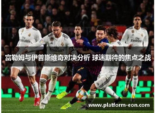 富勒姆与伊普斯维奇对决分析 球迷期待的焦点之战