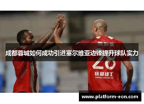 成都蓉城如何成功引进塞尔维亚边锋提升球队实力