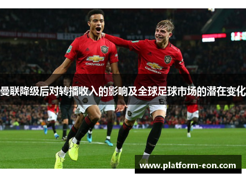 曼联降级后对转播收入的影响及全球足球市场的潜在变化