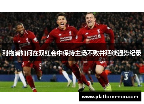利物浦如何在双红会中保持主场不败并延续强势纪录