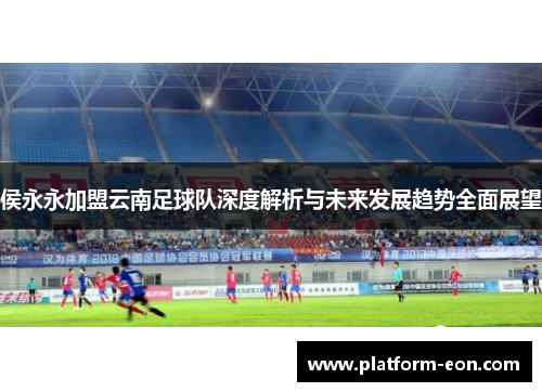 侯永永加盟云南足球队深度解析与未来发展趋势全面展望