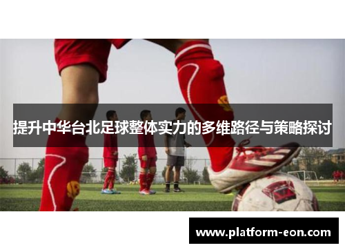 提升中华台北足球整体实力的多维路径与策略探讨