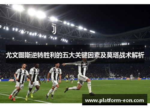 尤文图斯逆转胜利的五大关键因素及莫塔战术解析