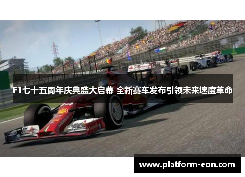 F1七十五周年庆典盛大启幕 全新赛车发布引领未来速度革命