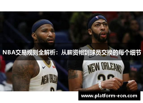 NBA交易规则全解析：从薪资帽到球员交换的每个细节
