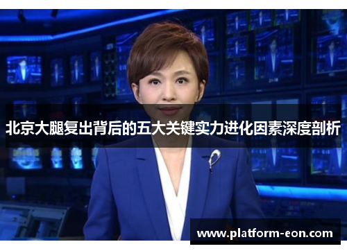 北京大腿复出背后的五大关键实力进化因素深度剖析