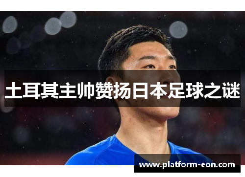 土耳其主帅赞扬日本足球之谜