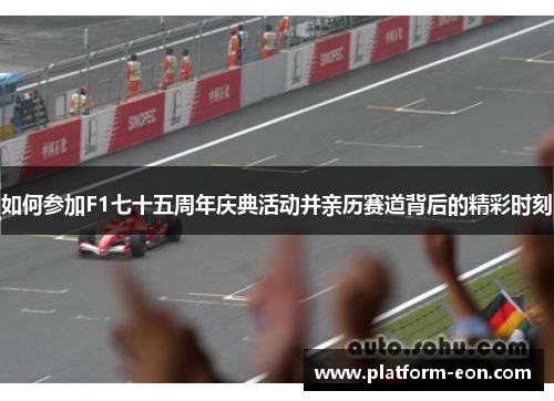 如何参加F1七十五周年庆典活动并亲历赛道背后的精彩时刻