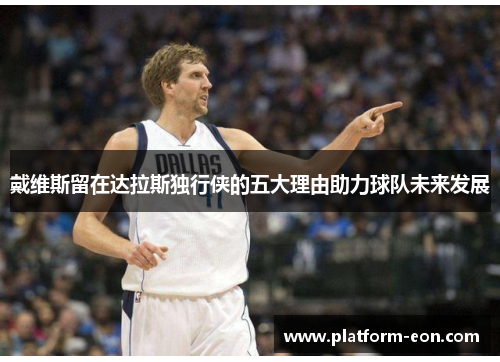 戴维斯留在达拉斯独行侠的五大理由助力球队未来发展