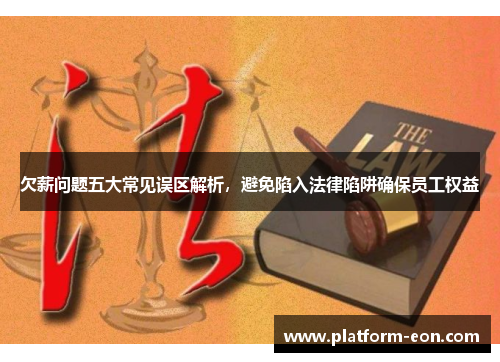 欠薪问题五大常见误区解析，避免陷入法律陷阱确保员工权益