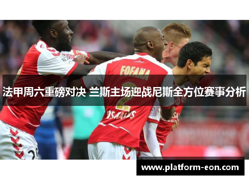 法甲周六重磅对决 兰斯主场迎战尼斯全方位赛事分析