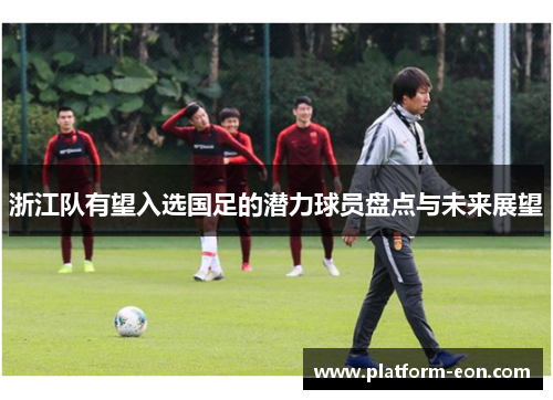 浙江队有望入选国足的潜力球员盘点与未来展望
