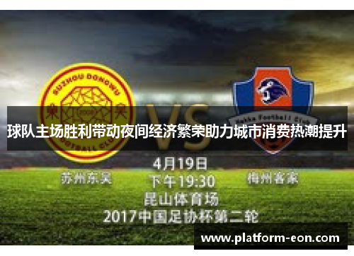 球队主场胜利带动夜间经济繁荣助力城市消费热潮提升