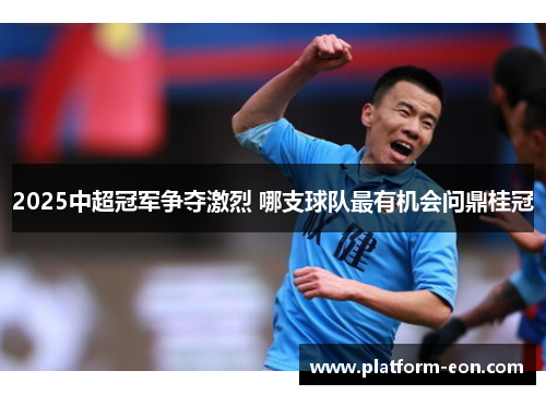 2025中超冠军争夺激烈 哪支球队最有机会问鼎桂冠