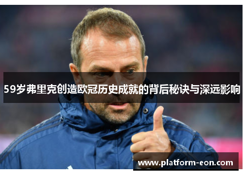 59岁弗里克创造欧冠历史成就的背后秘诀与深远影响