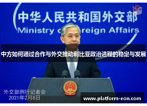 中方如何通过合作与外交推动利比亚政治进程的稳定与发展