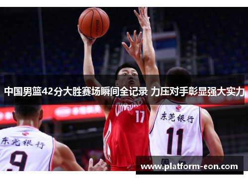 中国男篮42分大胜赛场瞬间全记录 力压对手彰显强大实力