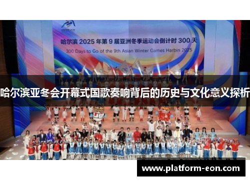哈尔滨亚冬会开幕式国歌奏响背后的历史与文化意义探析