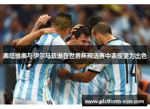 奥塔维奥与伊尔马兹谁在世界杯预选赛中表现更为出色