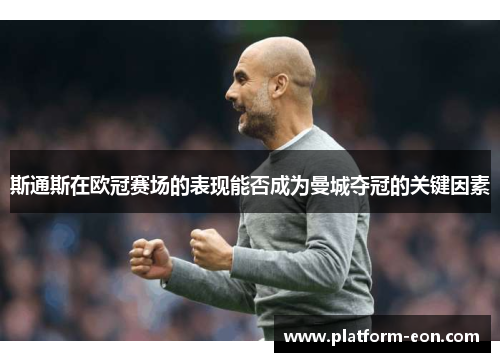 斯通斯在欧冠赛场的表现能否成为曼城夺冠的关键因素