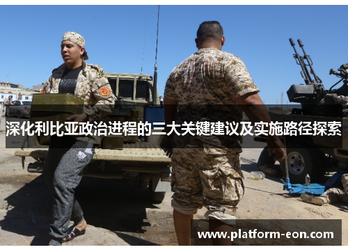 深化利比亚政治进程的三大关键建议及实施路径探索