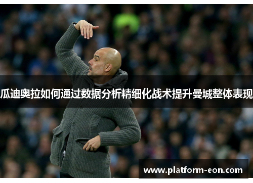 瓜迪奥拉如何通过数据分析精细化战术提升曼城整体表现