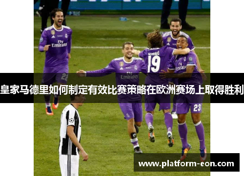 皇家马德里如何制定有效比赛策略在欧洲赛场上取得胜利