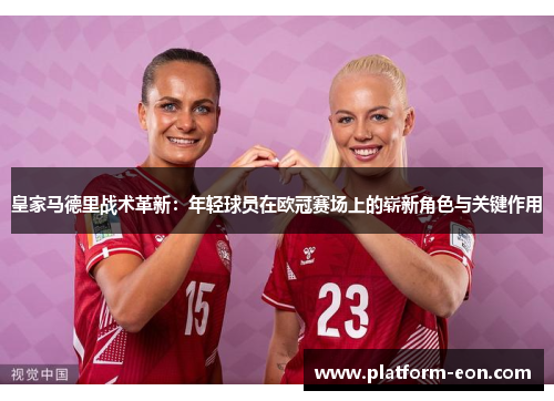 皇家马德里战术革新：年轻球员在欧冠赛场上的崭新角色与关键作用