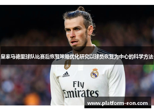 皇家马德里球队比赛后恢复策略优化研究以球员恢复为中心的科学方法
