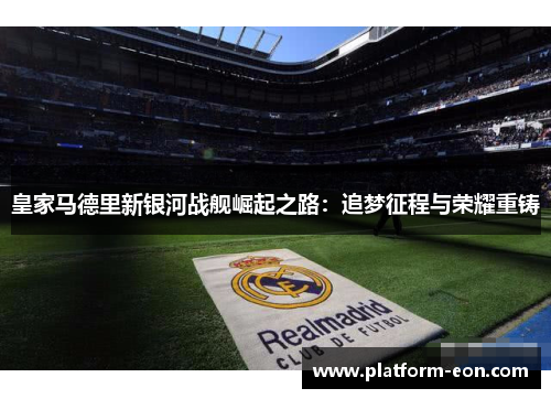 皇家马德里新银河战舰崛起之路：追梦征程与荣耀重铸