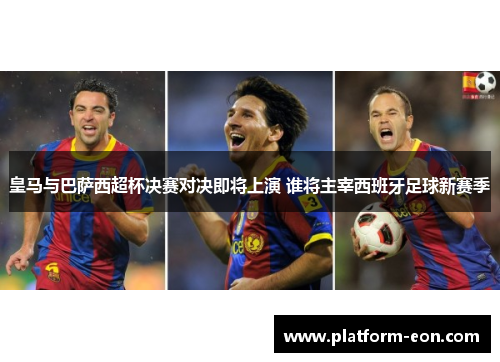 皇马与巴萨西超杯决赛对决即将上演 谁将主宰西班牙足球新赛季