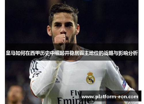 皇马如何在西甲历史中崛起并稳居霸主地位的战略与影响分析