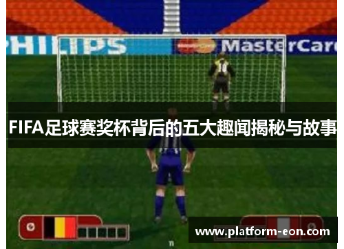 FIFA足球赛奖杯背后的五大趣闻揭秘与故事
