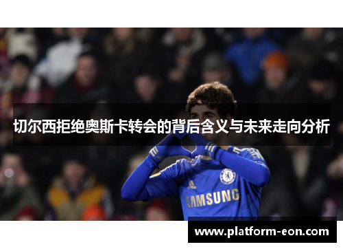 切尔西拒绝奥斯卡转会的背后含义与未来走向分析