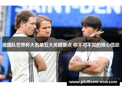 德国队世界杯大名单五大关键要点 你不可不知的核心信息