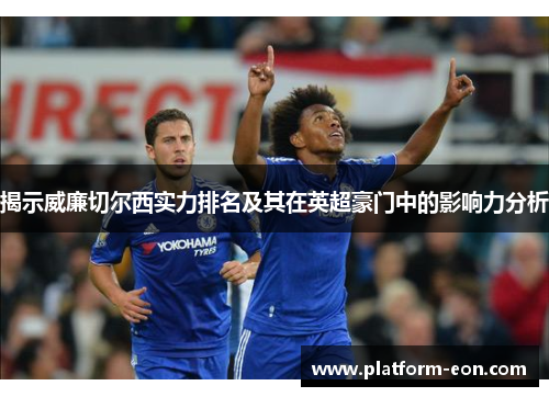 揭示威廉切尔西实力排名及其在英超豪门中的影响力分析