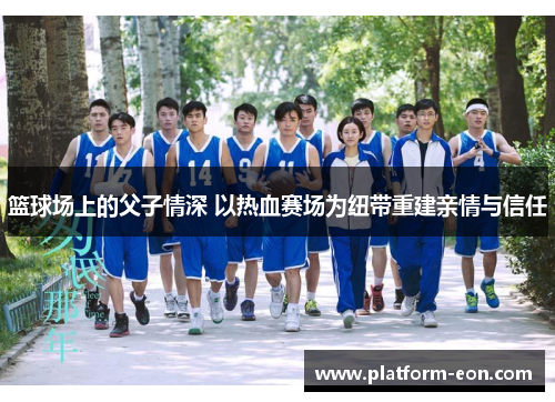 篮球场上的父子情深 以热血赛场为纽带重建亲情与信任