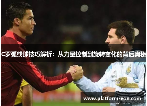 C罗弧线球技巧解析：从力量控制到旋转变化的背后奥秘