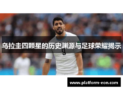 乌拉圭四颗星的历史渊源与足球荣耀揭示