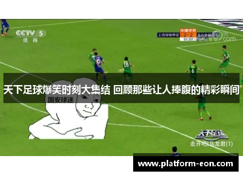 天下足球爆笑时刻大集结 回顾那些让人捧腹的精彩瞬间