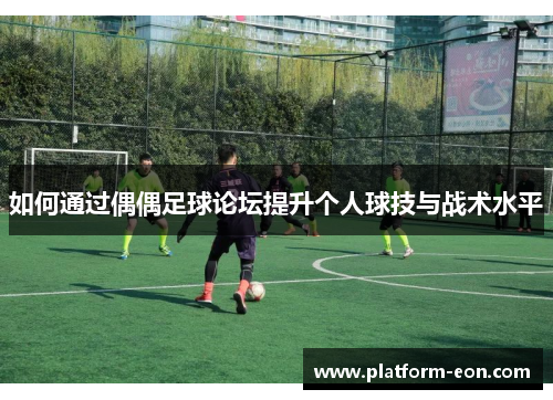 如何通过偶偶足球论坛提升个人球技与战术水平