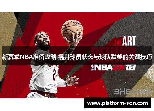 新赛季NBA准备攻略 提升球员状态与球队默契的关键技巧