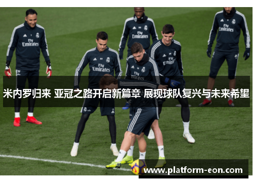 米内罗归来 亚冠之路开启新篇章 展现球队复兴与未来希望