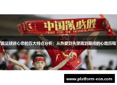 国足球迷心态的五大特点分析：从热爱到失望再到期待的心路历程