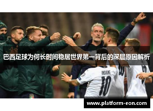 巴西足球为何长时间稳居世界第一背后的深层原因解析