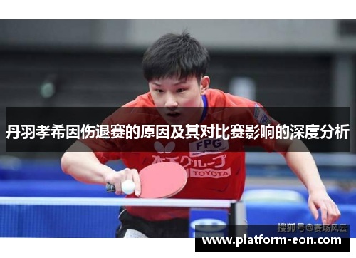 丹羽孝希因伤退赛的原因及其对比赛影响的深度分析