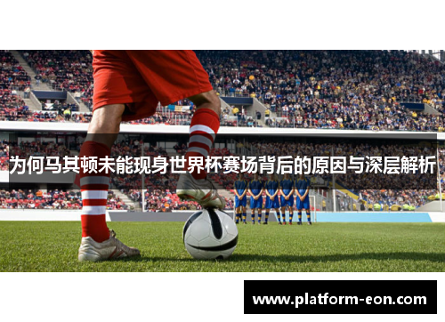 为何马其顿未能现身世界杯赛场背后的原因与深层解析
