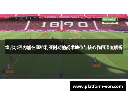 埃弗尔巴内加在塞维利亚时期的战术地位与核心作用深度解析